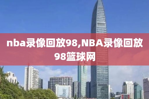 nba录像回放98,NBA录像回放98篮球网