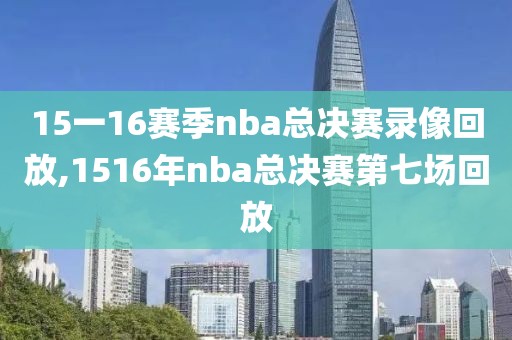 15一16赛季nba总决赛录像回放,1516年nba总决赛第七场回放