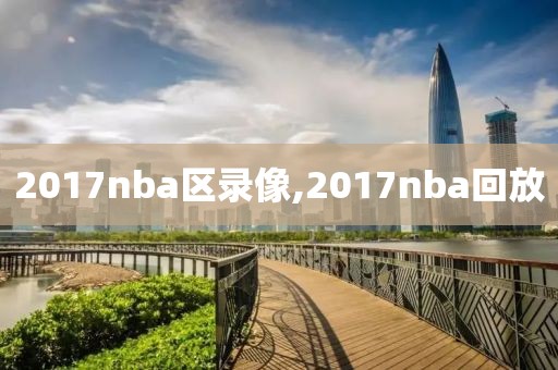 2017nba区录像,2017nba回放