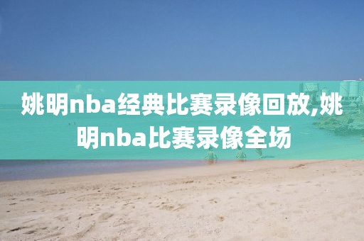 姚明nba经典比赛录像回放,姚明nba比赛录像全场