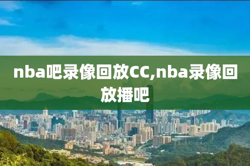 nba吧录像回放CC,nba录像回放播吧