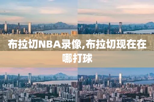 布拉切NBA录像,布拉切现在在哪打球