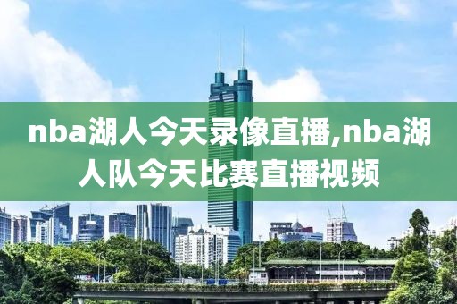 nba湖人今天录像直播,nba湖人队今天比赛直播视频