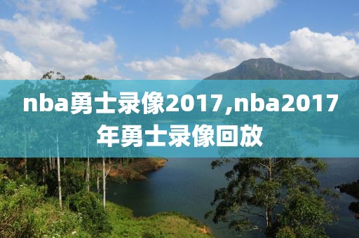 nba勇士录像2017,nba2017年勇士录像回放