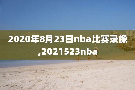 2020年8月23日nba比赛录像,2021523nba