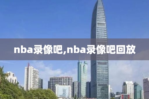 nba录像吧,nba录像吧回放