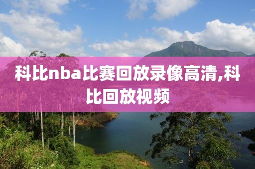 科比nba比赛回放录像高清,科比回放视频