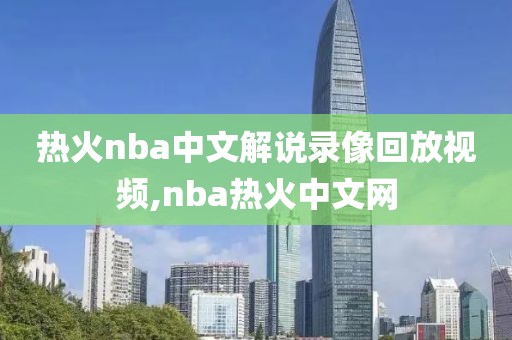 热火nba中文解说录像回放视频,nba热火中文网