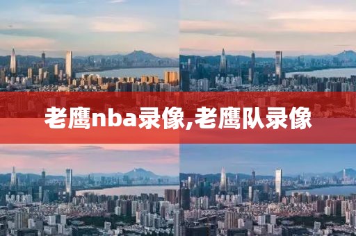 老鹰nba录像,老鹰队录像