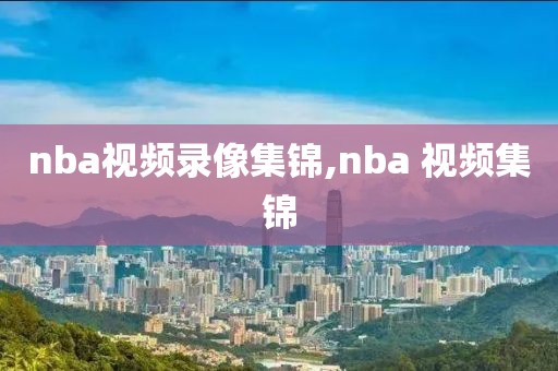 nba视频录像集锦,nba 视频集锦