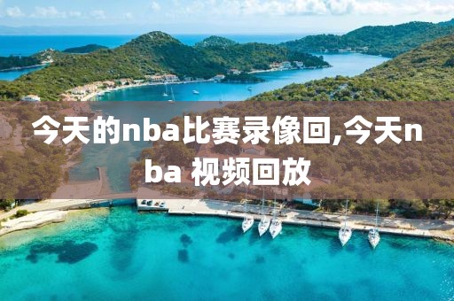 今天的nba比赛录像回,今天nba 视频回放