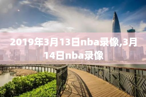 2019年3月13日nba录像,3月14日nba录像