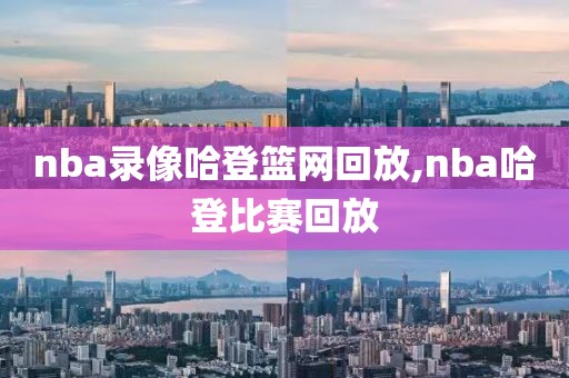 nba录像哈登篮网回放,nba哈登比赛回放