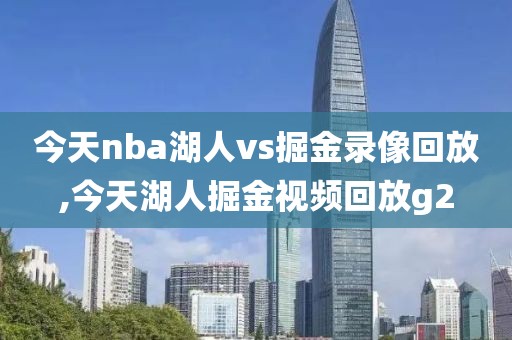 今天nba湖人vs掘金录像回放,今天湖人掘金视频回放g2