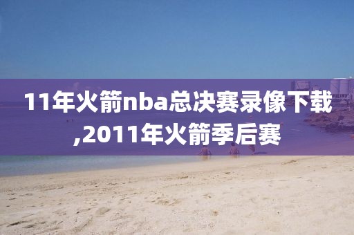 11年火箭nba总决赛录像下载,2011年火箭季后赛