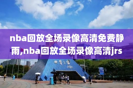 nba回放全场录像高清免费静雨,nba回放全场录像高清jrs