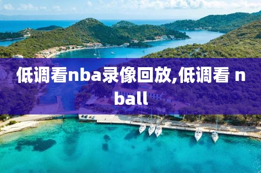 低调看nba录像回放,低调看 nball