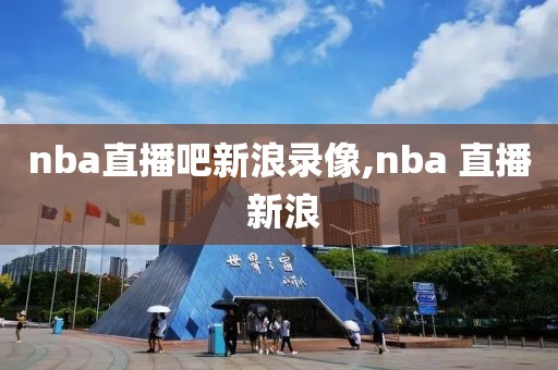 nba直播吧新浪录像,nba 直播 新浪