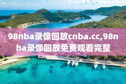 98nba录像回放cnba.cc,98nba录像回放免费观看完整