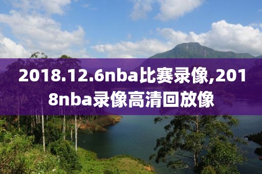 2018.12.6nba比赛录像,2018nba录像高清回放像