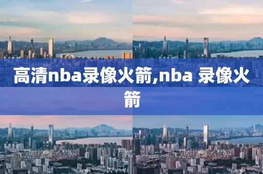 高清nba录像火箭,nba 录像火箭