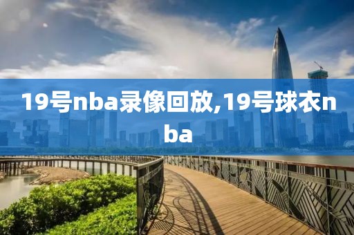 19号nba录像回放,19号球衣nba