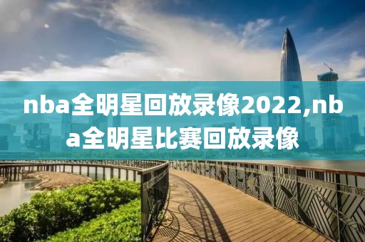 nba全明星回放录像2022,nba全明星比赛回放录像