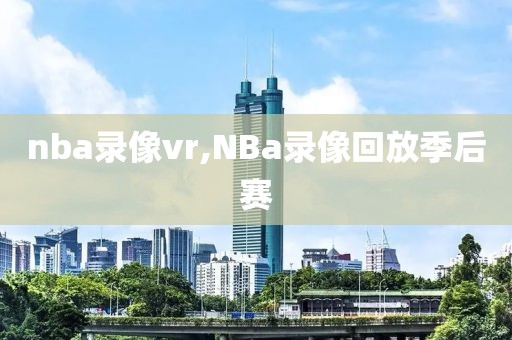 nba录像vr,NBa录像回放季后赛