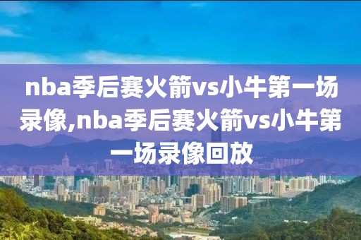 nba季后赛火箭vs小牛第一场录像,nba季后赛火箭vs小牛第一场录像回放