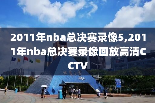 2011年nba总决赛录像5,2011年nba总决赛录像回放高清CCTV