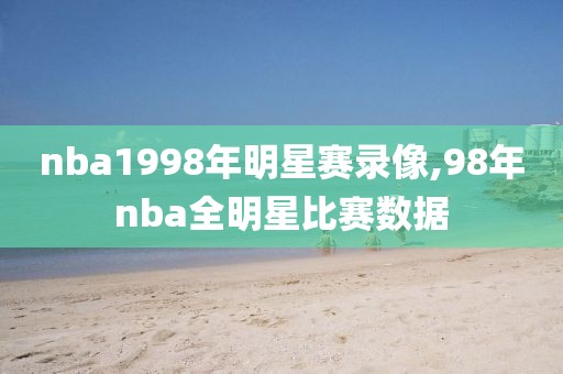 nba1998年明星赛录像,98年nba全明星比赛数据