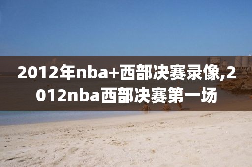 2012年nba+西部决赛录像,2012nba西部决赛第一场