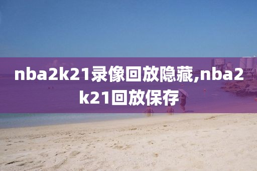 nba2k21录像回放隐藏,nba2k21回放保存