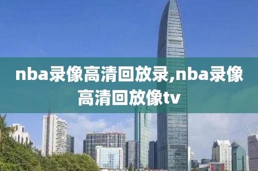 nba录像高清回放录,nba录像高清回放像tv