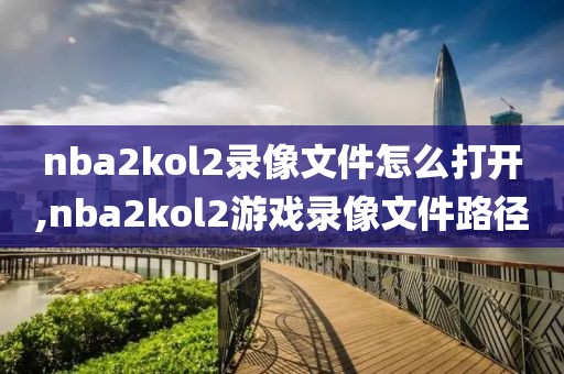 nba2kol2录像文件怎么打开,nba2kol2游戏录像文件路径