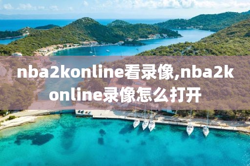 nba2konline看录像,nba2konline录像怎么打开