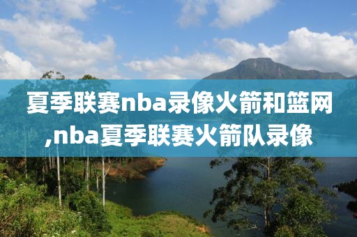 夏季联赛nba录像火箭和篮网,nba夏季联赛火箭队录像