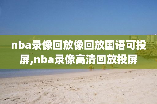 nba录像回放像回放国语可投屏,nba录像高清回放投屏