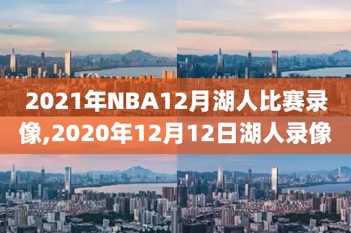 2021年NBA12月湖人比赛录像,2020年12月12日湖人录像