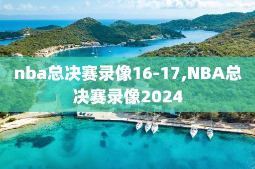 nba总决赛录像16-17,NBA总决赛录像2024