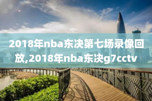 2018年nba东决第七场录像回放,2018年nba东决g7cctv