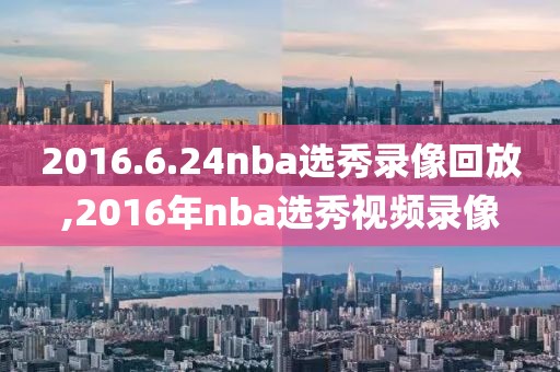 2016.6.24nba选秀录像回放,2016年nba选秀视频录像