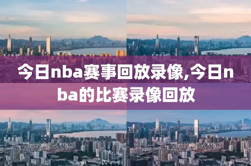 今日nba赛事回放录像,今日nba的比赛录像回放