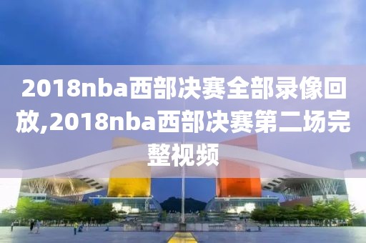 2018nba西部决赛全部录像回放,2018nba西部决赛第二场完整视频