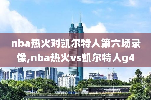 nba热火对凯尔特人第六场录像,nba热火vs凯尔特人g4