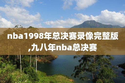 nba1998年总决赛录像完整版,九八年nba总决赛