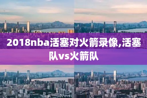 2018nba活塞对火箭录像,活塞队vs火箭队