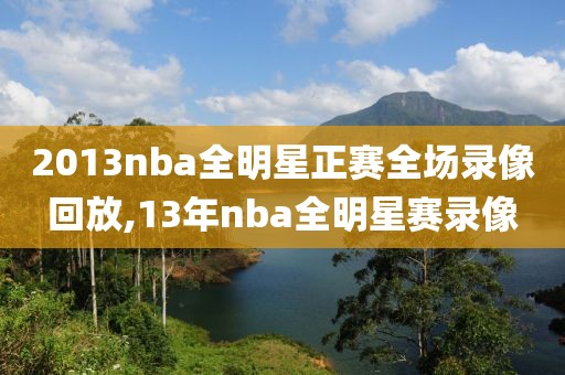 2013nba全明星正赛全场录像回放,13年nba全明星赛录像