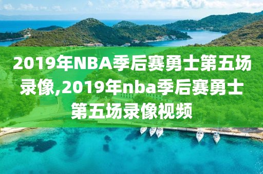 2019年NBA季后赛勇士第五场录像,2019年nba季后赛勇士第五场录像视频