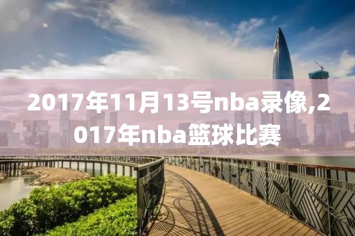 2017年11月13号nba录像,2017年nba篮球比赛